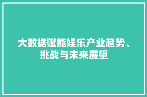 大数据赋能娱乐产业趋势、挑战与未来展望  第1张