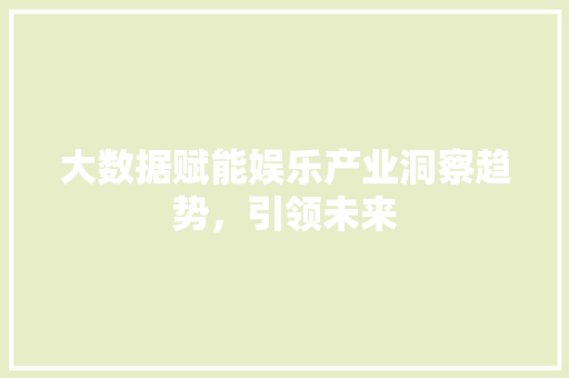 大数据赋能娱乐产业洞察趋势，引领未来  第1张