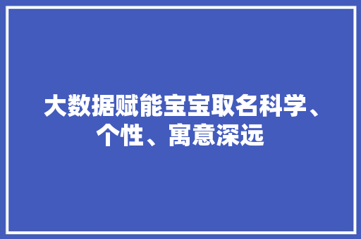 大数据赋能宝宝取名科学、个性、寓意深远