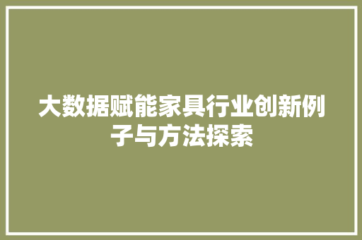 大数据赋能家具行业创新例子与方法探索