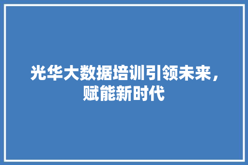 光华大数据培训引领未来，赋能新时代