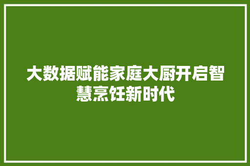 大数据赋能家庭大厨开启智慧烹饪新时代