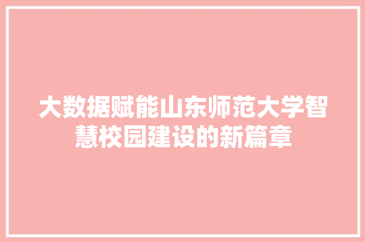 大数据赋能山东师范大学智慧校园建设的新篇章