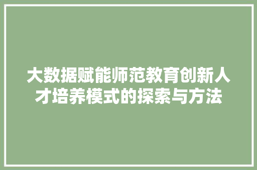 大数据赋能师范教育创新人才培养模式的探索与方法