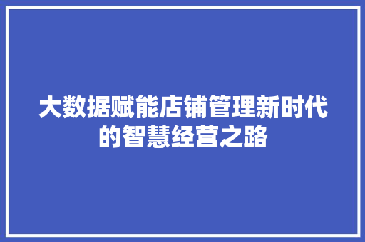 大数据赋能店铺管理新时代的智慧经营之路  第1张