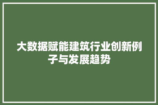大数据赋能建筑行业创新例子与发展趋势  第1张
