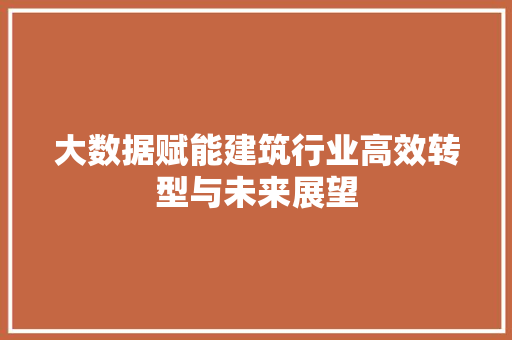 大数据赋能建筑行业高效转型与未来展望  第1张