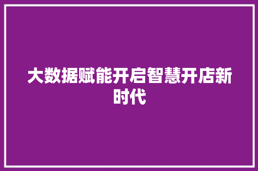 大数据赋能开启智慧开店新时代