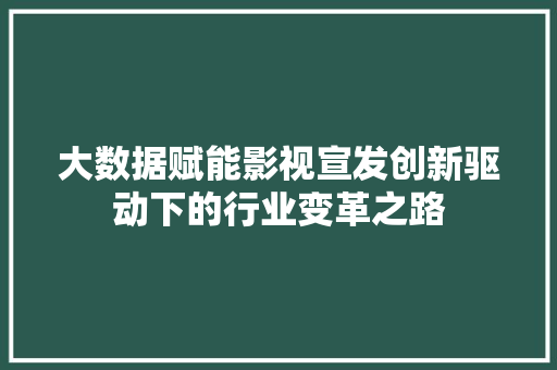 大数据赋能影视宣发创新驱动下的行业变革之路