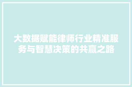 大数据赋能律师行业精准服务与智慧决策的共赢之路
