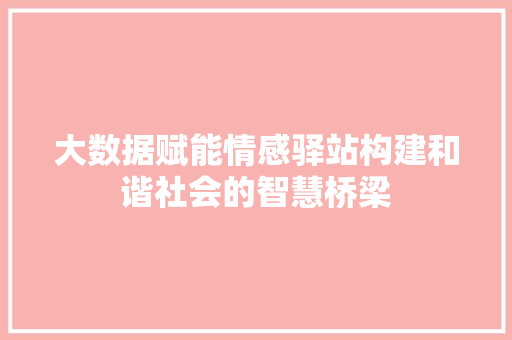大数据赋能情感驿站构建和谐社会的智慧桥梁