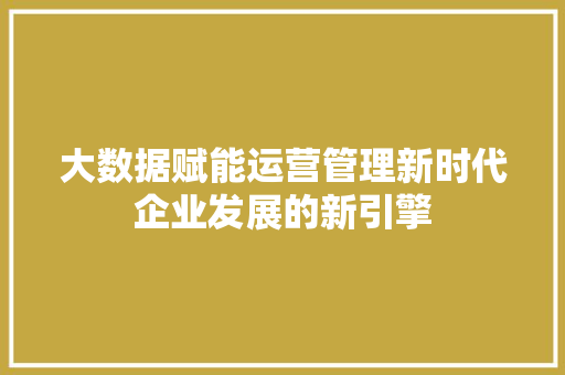 大数据赋能运营管理新时代企业发展的新引擎  第1张
