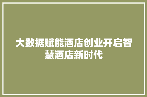 大数据赋能酒店创业开启智慧酒店新时代  第1张