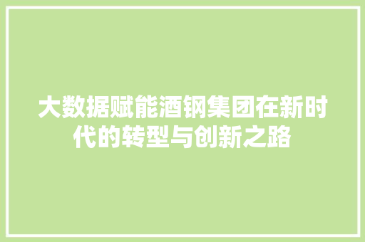 大数据赋能酒钢集团在新时代的转型与创新之路
