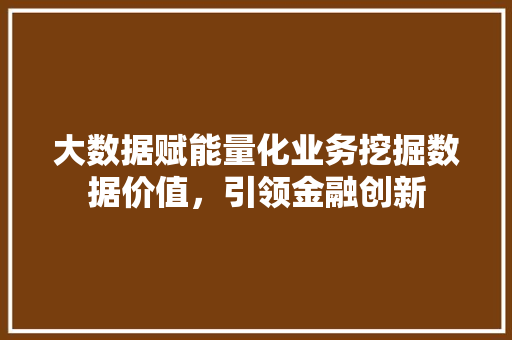 大数据赋能量化业务挖掘数据价值，引领金融创新  第1张
