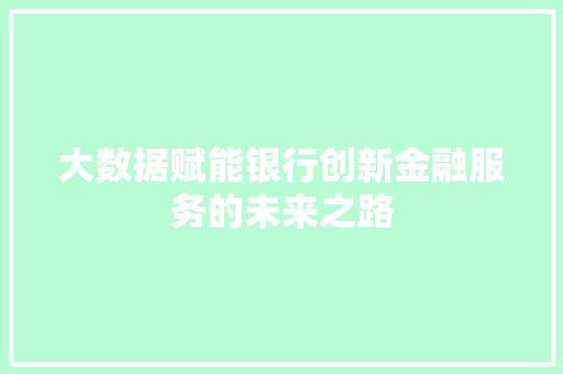 大数据赋能银行创新金融服务的未来之路  第1张