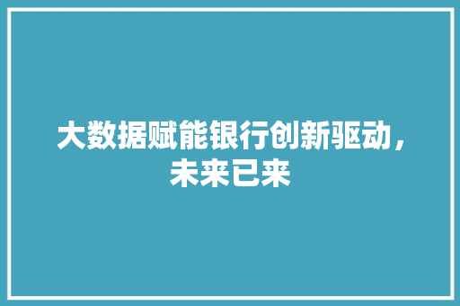 大数据赋能银行创新驱动，未来已来  第1张