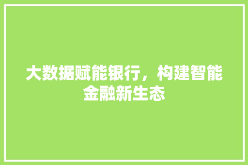 大数据赋能银行，构建智能金融新生态  第1张