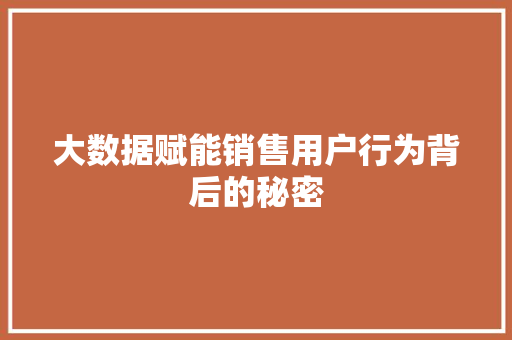 大数据赋能销售用户行为背后的秘密  第1张