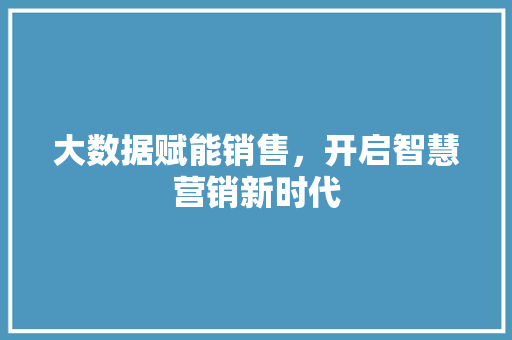 大数据赋能销售，开启智慧营销新时代  第1张