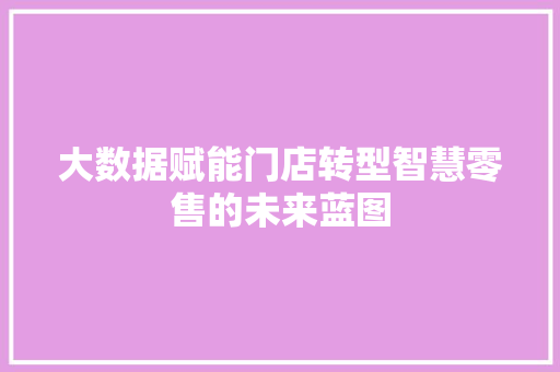 大数据赋能门店转型智慧零售的未来蓝图