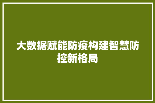 大数据赋能防疫构建智慧防控新格局  第1张