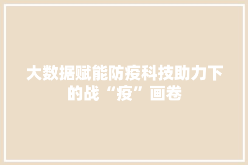 大数据赋能防疫科技助力下的战“疫”画卷  第1张