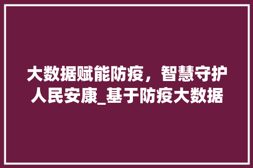 大数据赋能防疫，智慧守护人民安康_基于防疫大数据的调整与思考  第1张