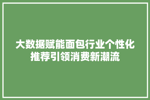 大数据赋能面包行业个性化推荐引领消费新潮流  第1张