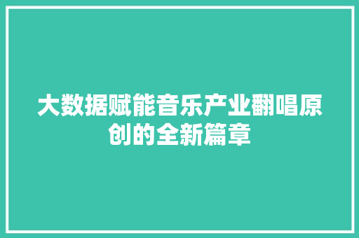 大数据赋能音乐产业翻唱原创的全新篇章