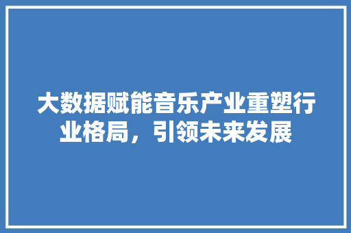 大数据赋能音乐产业重塑行业格局，引领未来发展  第1张