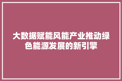 大数据赋能风能产业推动绿色能源发展的新引擎