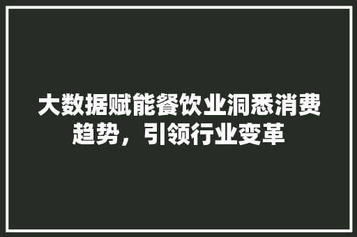 大数据赋能餐饮业洞悉消费趋势，引领行业变革  第1张