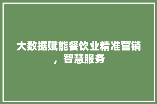 大数据赋能餐饮业精准营销，智慧服务  第1张
