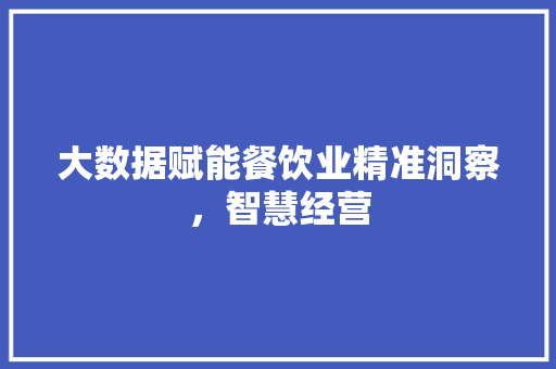 大数据赋能餐饮业精准洞察，智慧经营  第1张