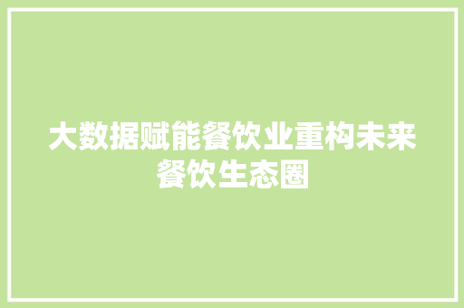 大数据赋能餐饮业重构未来餐饮生态圈  第1张