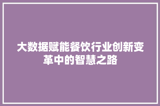 大数据赋能餐饮行业创新变革中的智慧之路  第1张