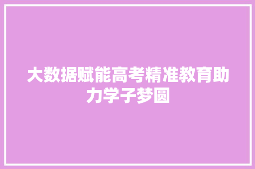 大数据赋能高考精准教育助力学子梦圆  第1张