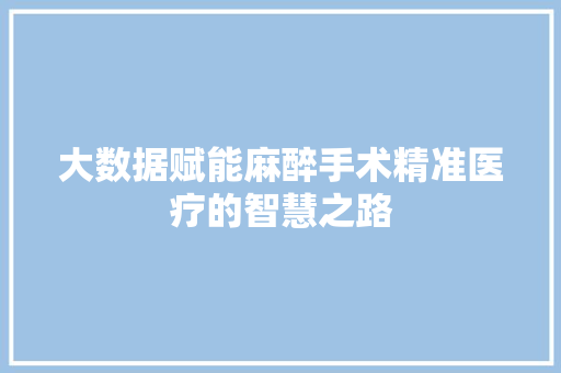 大数据赋能麻醉手术精准医疗的智慧之路  第1张