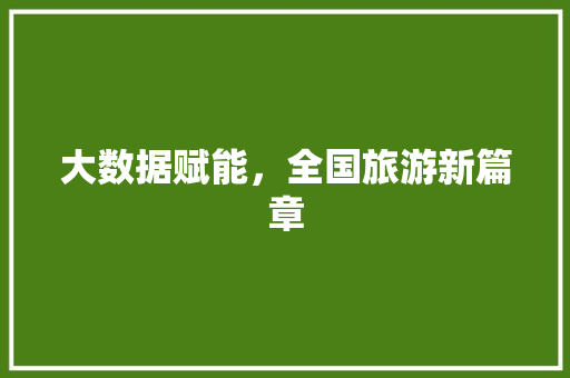 大数据赋能，全国旅游新篇章  第1张