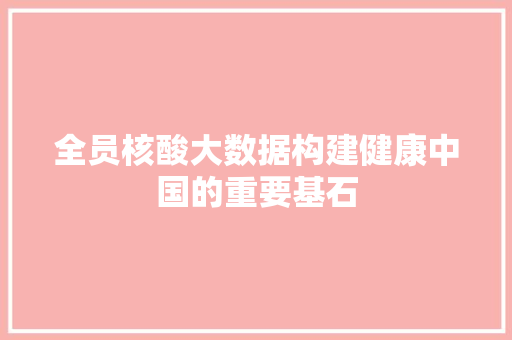 全员核酸大数据构建健康中国的重要基石