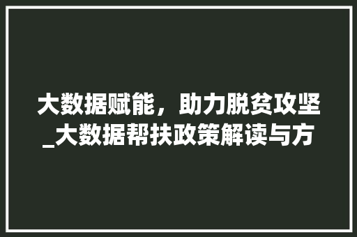 大数据赋能，助力脱贫攻坚_大数据帮扶政策解读与方法  第1张