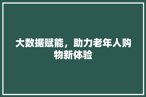 大数据赋能，助力老年人购物新体验