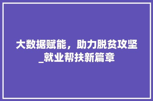 大数据赋能，助力脱贫攻坚_就业帮扶新篇章