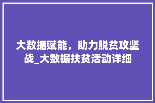 大数据赋能，助力脱贫攻坚战_大数据扶贫活动详细  第1张