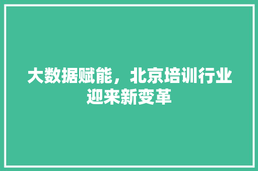 大数据赋能，北京培训行业迎来新变革  第1张
