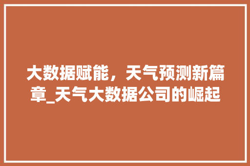 大数据赋能，天气预测新篇章_天气大数据公司的崛起之路  第1张