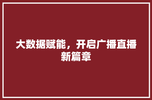 大数据赋能，开启广播直播新篇章