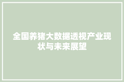 全国养猪大数据透视产业现状与未来展望