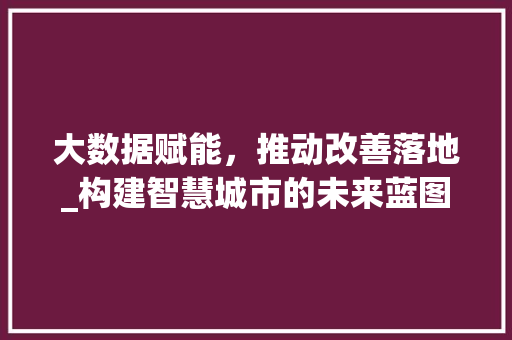 大数据赋能，推动改善落地_构建智慧城市的未来蓝图  第1张